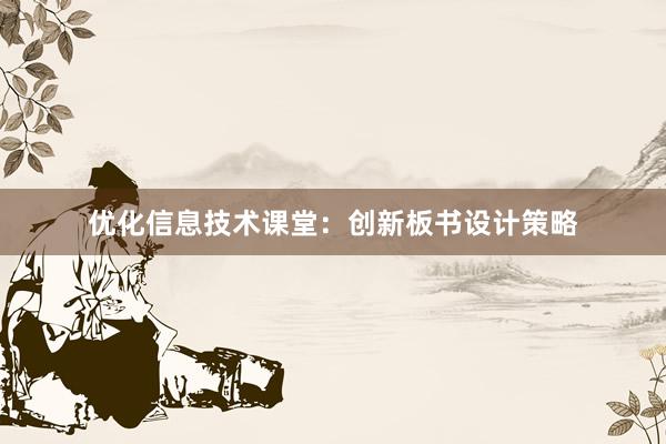 优化信息技术课堂：创新板书设计策略